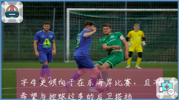 字母更倾向于在东海岸比赛，且不希望与控球过多的后卫搭档