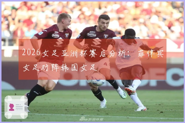 2026女足亚洲杯赛后分析：菲律宾女足对阵韩国女足