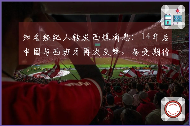 知名经纪人转发西媒消息：14年后中国与西班牙再次交锋，备受期待
