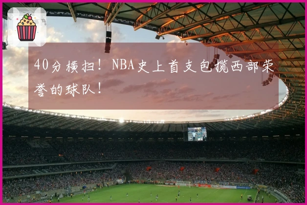 40分横扫！NBA史上首支包揽西部荣誉的球队！