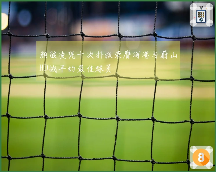 颜骏凌凭十次扑救荣膺海港与蔚山HD战平的最佳球员