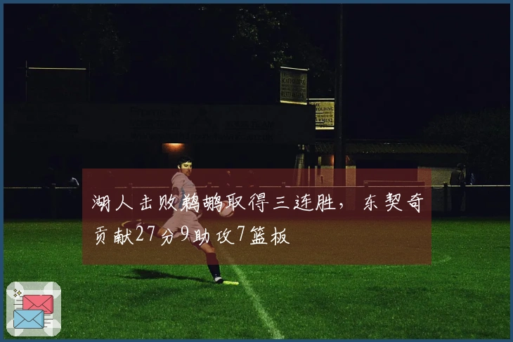 湖人击败鹈鹕取得三连胜，东契奇贡献27分9助攻7篮板
