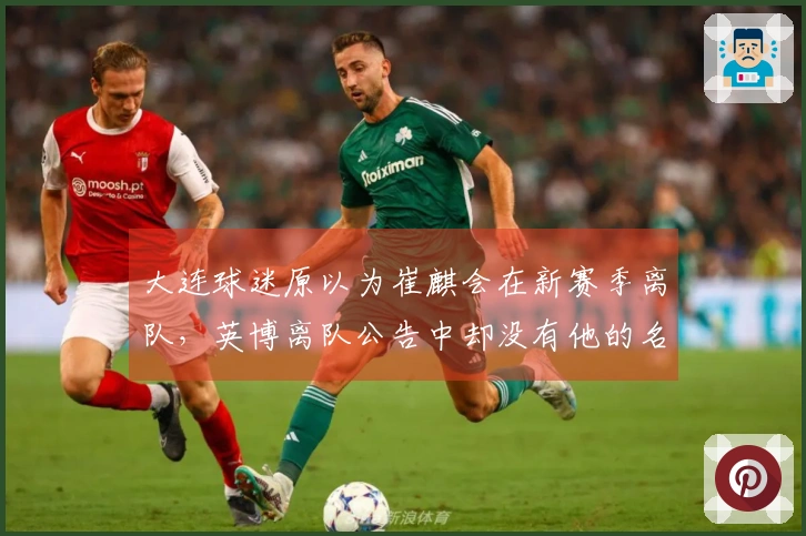 大连球迷原以为崔麒会在新赛季离队，英博离队公告中却没有他的名字