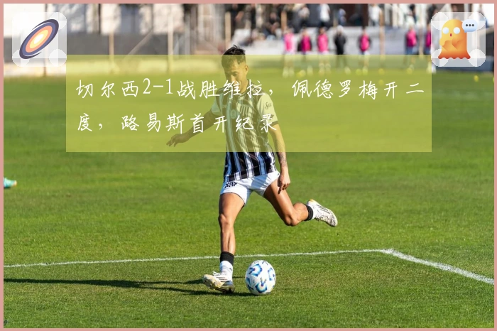 切尔西2-1战胜维拉，佩德罗梅开二度，路易斯首开纪录