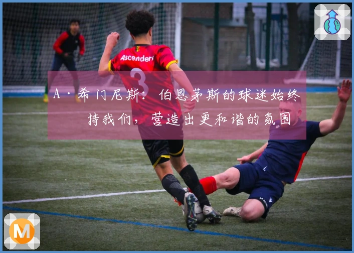 A·希门尼斯：伯恩茅斯的球迷始终支持我们，营造出更和谐的氛围