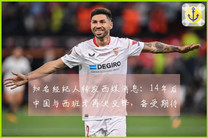 知名经纪人转发西媒消息：14年后中国与西班牙再次交锋，备受期待