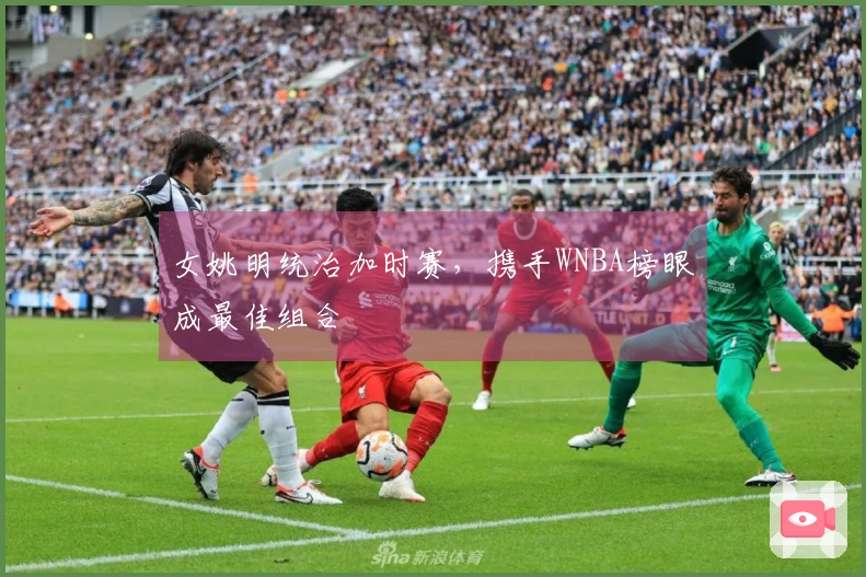 女姚明统治加时赛，携手WNBA榜眼成最佳组合