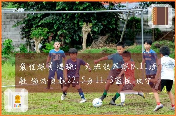 最佳球员揭晓：文班领军球队11连胜 场均贡献22.5分11.3篮板 坎宁安带队取得9胜2负