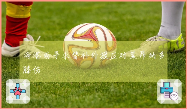 海港或寻求替补外援应对莱昂纳多膝伤