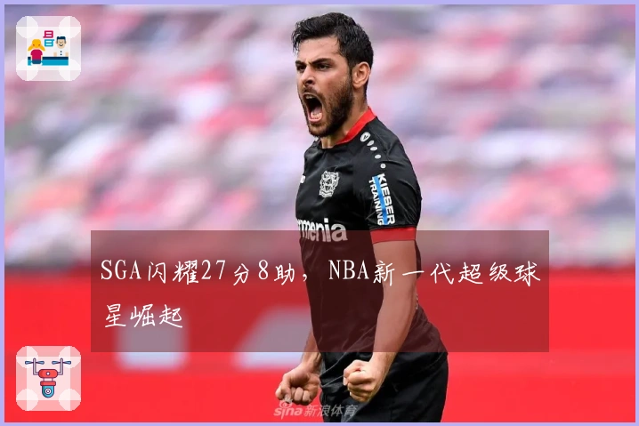SGA闪耀27分8助，NBA新一代超级球星崛起