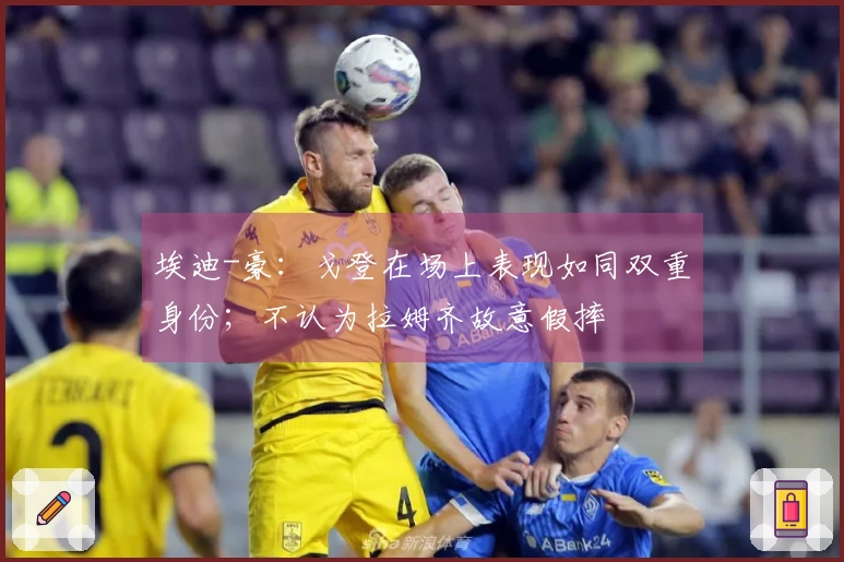 埃迪-豪：戈登在场上表现如同双重身份；不认为拉姆齐故意假摔