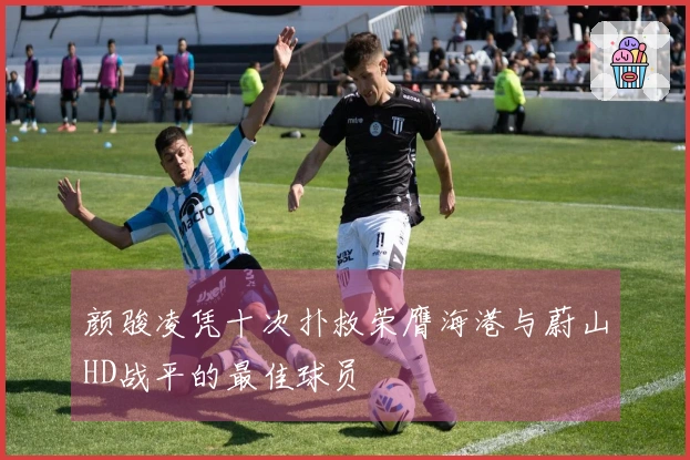 颜骏凌凭十次扑救荣膺海港与蔚山HD战平的最佳球员