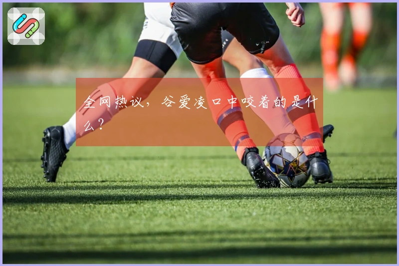 全网热议，谷爱凌口中咬着的是什么？