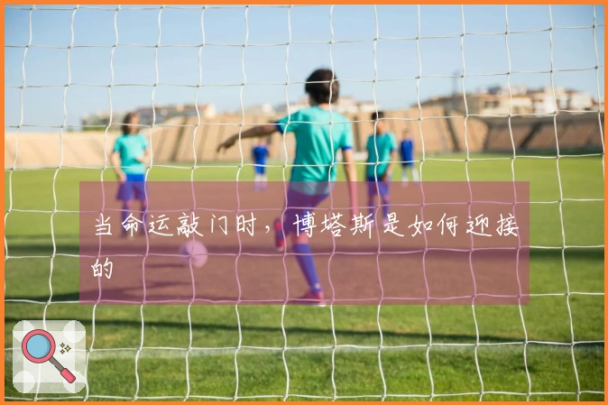 当命运敲门时，博塔斯是如何迎接的