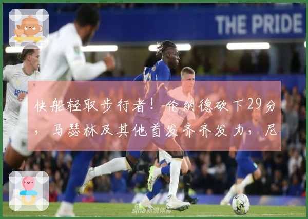 快船轻取步行者！伦纳德砍下29分，马瑟林及其他首发齐齐发力，尼德豪泽受伤