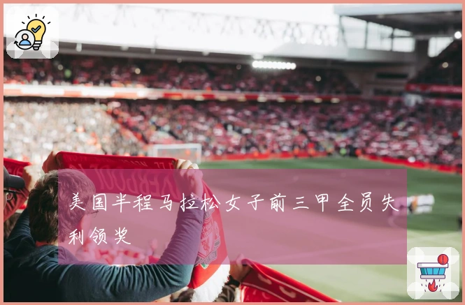 美国半程马拉松女子前三甲全员失利领奖