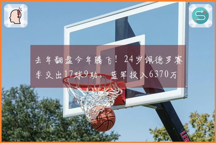 去年翻盘今年腾飞！24岁佩德罗赛季交出17球9助，蓝军投入6370万