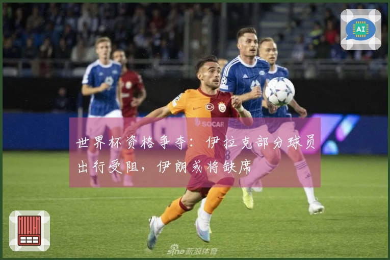 世界杯资格争夺：伊拉克部分球员出行受阻，伊朗或将缺席