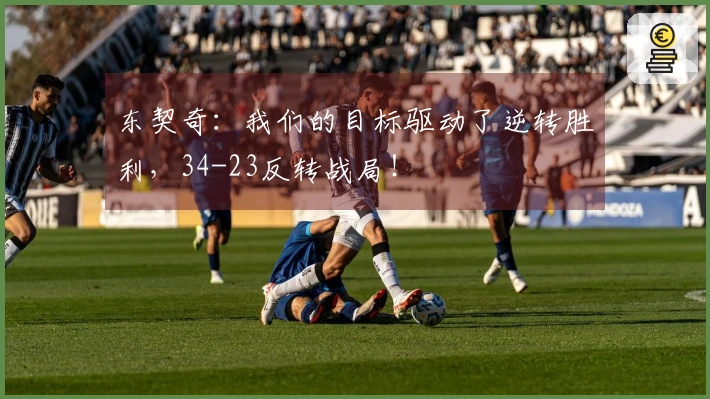 东契奇：我们的目标驱动了逆转胜利，34-23反转战局！