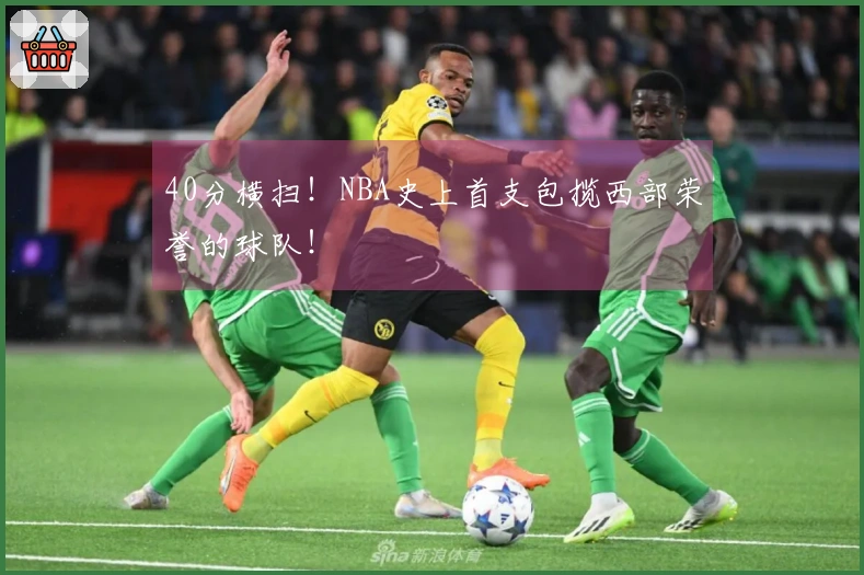 40分横扫！NBA史上首支包揽西部荣誉的球队！